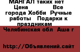 МАНГАЛ таких нет › Цена ­ 40 000 - Все города Хобби. Ручные работы » Подарки к праздникам   . Челябинская обл.,Аша г.